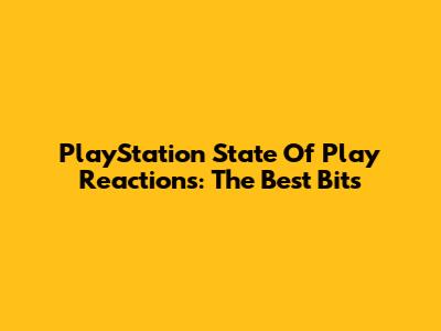 PlayStation State Of Play Reactions: The Best Bits