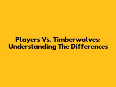 Players Vs. Timberwolves: Understanding The Differences