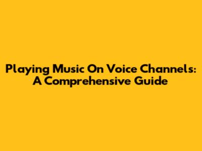 Playing Music On Voice Channels: A Comprehensive Guide