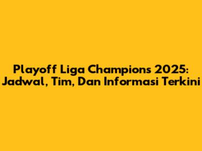 Playoff Liga Champions 2025: Jadwal, Tim, Dan Informasi Terkini