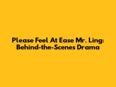 Please Feel At Ease Mr. Ling: Behind-the-Scenes Drama