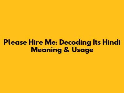 Please Hire Me: Decoding Its Hindi Meaning & Usage