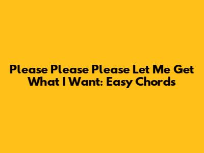 Please Please Please Let Me Get What I Want: Easy Chords