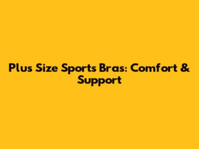 Plus Size Sports Bras: Comfort & Support