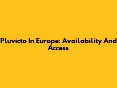 Pluvicto In Europe: Availability And Access