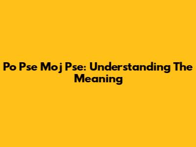Po Pse Moj Pse: Understanding The Meaning