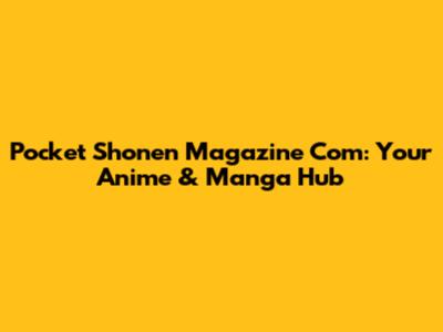 Pocket Shonen Magazine Com: Your Anime & Manga Hub
