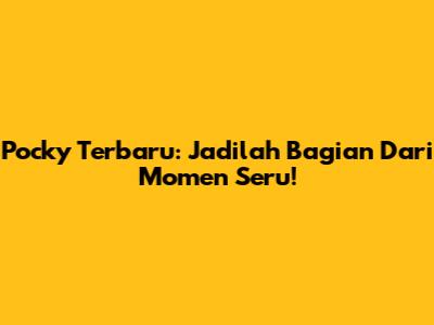 Pocky Terbaru: Jadilah Bagian Dari Momen Seru!