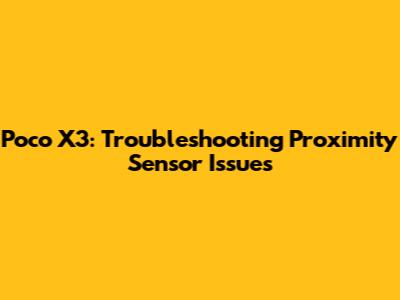 Poco X3: Troubleshooting Proximity Sensor Issues