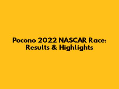Pocono 2022 NASCAR Race: Results & Highlights