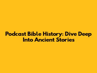 Podcast Bible History: Dive Deep Into Ancient Stories