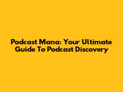 Podcast Mana: Your Ultimate Guide To Podcast Discovery