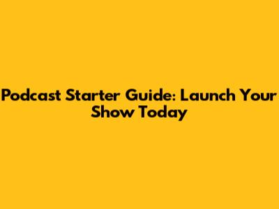 Podcast Starter Guide: Launch Your Show Today