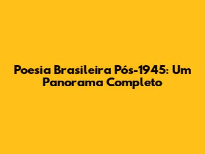 Poesia Brasileira Pós-1945: Um Panorama Completo