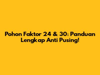 Pohon Faktor 24 & 30: Panduan Lengkap Anti Pusing!