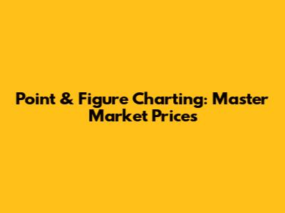 Point & Figure Charting: Master Market Prices