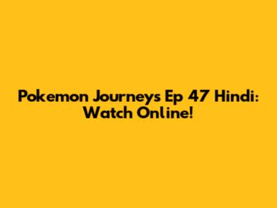 Pokemon Journeys Ep 47 Hindi: Watch Online!