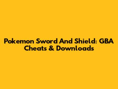 Pokemon Sword And Shield: GBA Cheats & Downloads