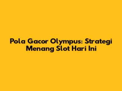 Pola Gacor Olympus: Strategi Menang Slot Hari Ini