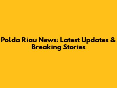 Polda Riau News: Latest Updates & Breaking Stories