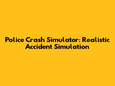 Police Crash Simulator: Realistic Accident Simulation