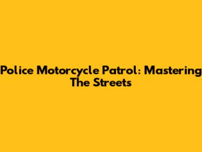 Police Motorcycle Patrol: Mastering The Streets
