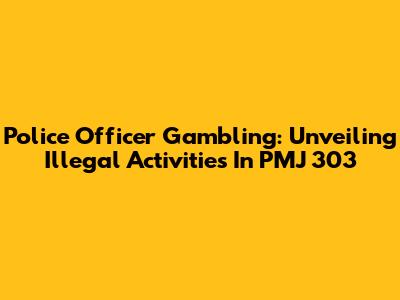 Police Officer Gambling: Unveiling Illegal Activities In PMJ 303