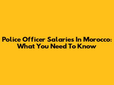 Police Officer Salaries In Morocco: What You Need To Know