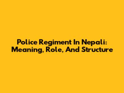 Police Regiment In Nepali: Meaning, Role, And Structure