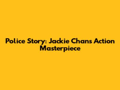Police Story: Jackie Chan's Action Masterpiece