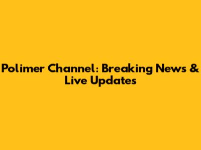 Polimer Channel: Breaking News & Live Updates