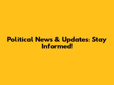 Political News & Updates: Stay Informed!