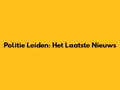 Politie Leiden: Het Laatste Nieuws