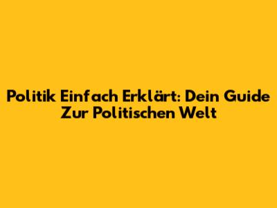 Politik Einfach Erklärt: Dein Guide Zur Politischen Welt