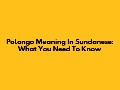 Polongo Meaning In Sundanese: What You Need To Know