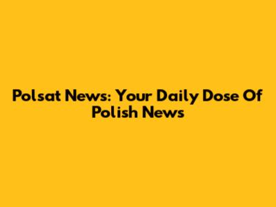 Polsat News: Your Daily Dose Of Polish News