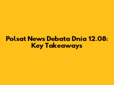 Polsat News Debata Dnia 12.08: Key Takeaways