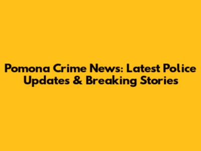 Pomona Crime News: Latest Police Updates & Breaking Stories