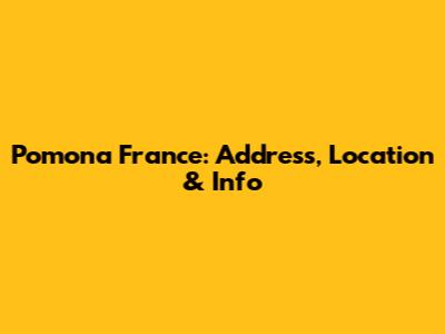 Pomona France: Address, Location & Info