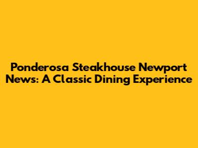 Ponderosa Steakhouse Newport News: A Classic Dining Experience