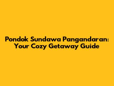 Pondok Sundawa Pangandaran: Your Cozy Getaway Guide