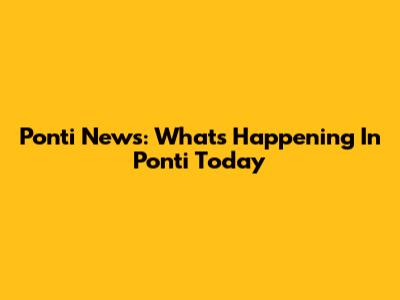 Ponti News: What's Happening In Ponti Today