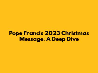 Pope Francis' 2023 Christmas Message: A Deep Dive