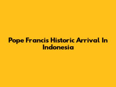Pope Francis' Historic Arrival In Indonesia
