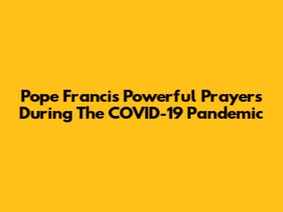 Pope Francis' Powerful Prayers During The COVID-19 Pandemic