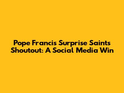 Pope Francis' Surprise Saints Shoutout: A Social Media Win