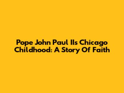 Pope John Paul II's Chicago Childhood: A Story Of Faith