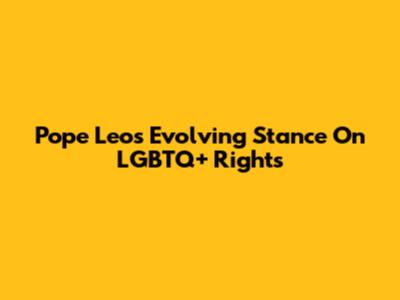 Pope Leo's Evolving Stance On LGBTQ+ Rights