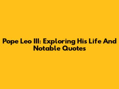 Pope Leo III: Exploring His Life And Notable Quotes