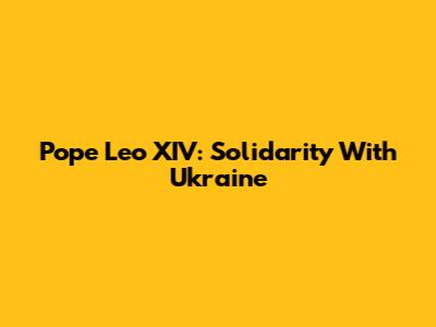 Pope Leo XIV: Solidarity With Ukraine